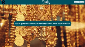 «انخفاض كبير» أسعار الذهب اليوم تعرف على سعر الجرام لجميع الأعيرة